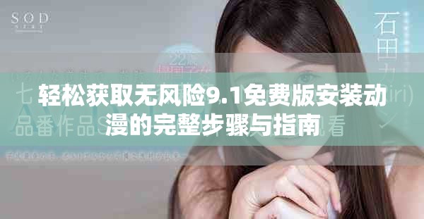 轻松获取无风险9.1免费版安装动漫的完整步骤与指南