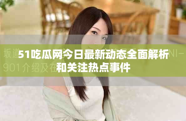 51吃瓜网今日最新动态全面解析和关注热点事件