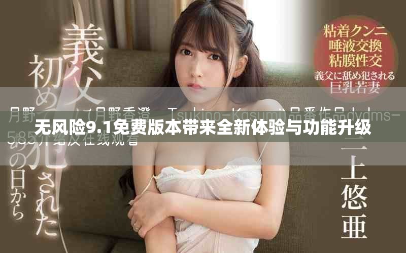 无风险9.1免费版本带来全新体验与功能升级