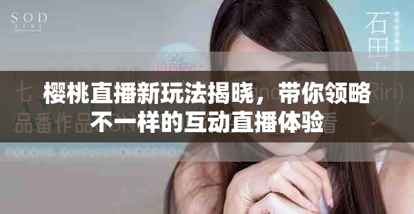 樱桃直播新玩法揭晓，带你领略不一样的互动直播体验