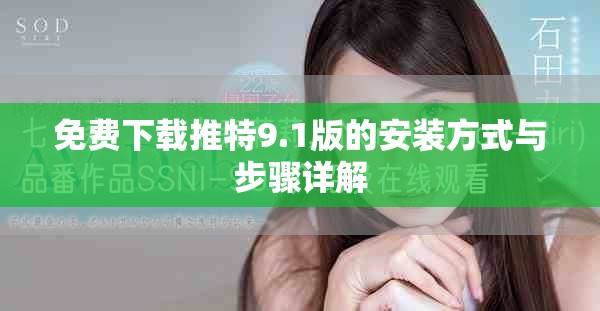 免费下载推特9.1版的安装方式与步骤详解