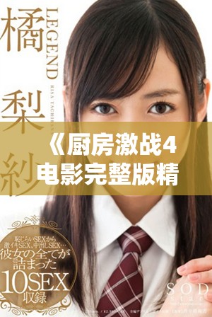 《厨房激战4电影完整版精彩回顾与角色分析全攻略》
