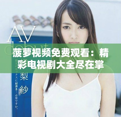 菠萝视频免费观看：精彩电视剧大全尽在掌中，快来体验吧！