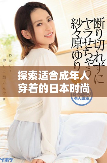探索适合成年人穿着的日本时尚风格与潮流款式