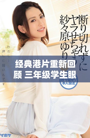经典港片重新回顾 三年级学生眼中的影像魅力与情感探索
