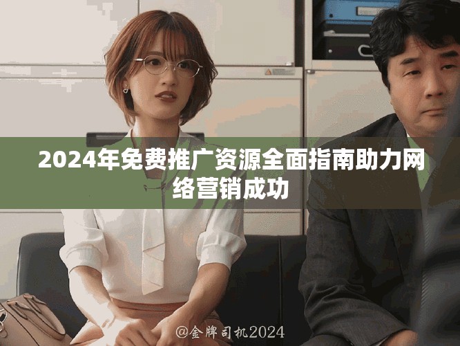 2024年免费推广资源全面指南助力网络营销成功
