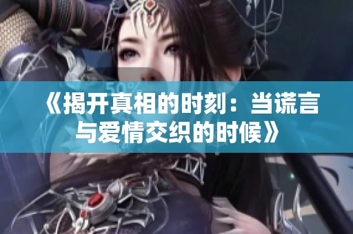 《揭开真相的时刻：当谎言与爱情交织的时候》