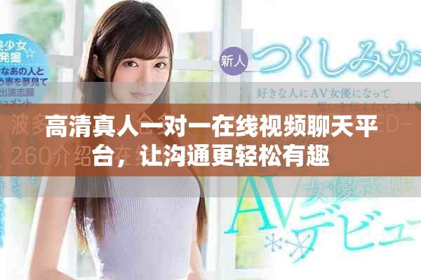 高清真人一对一在线视频聊天平台，让沟通更轻松有趣