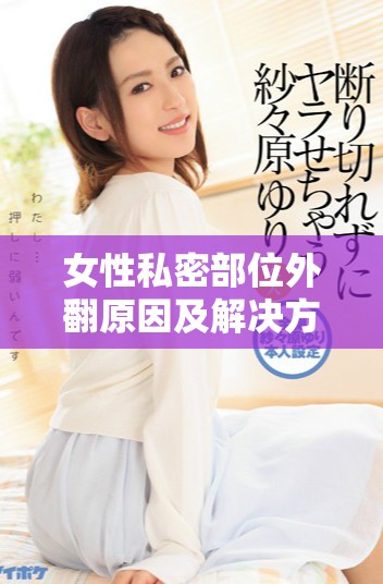 女性私密部位外翻原因及解决方法详细解析
