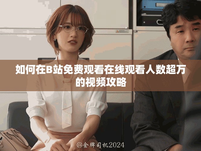 如何在B站免费观看在线观看人数超万的视频攻略