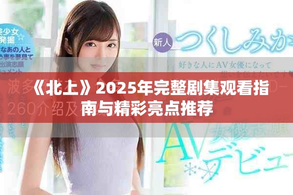 《北上》2025年完整剧集观看指南与精彩亮点推荐