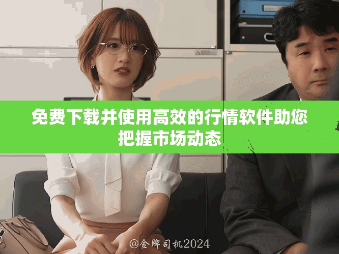 免费下载并使用高效的行情软件助您把握市场动态