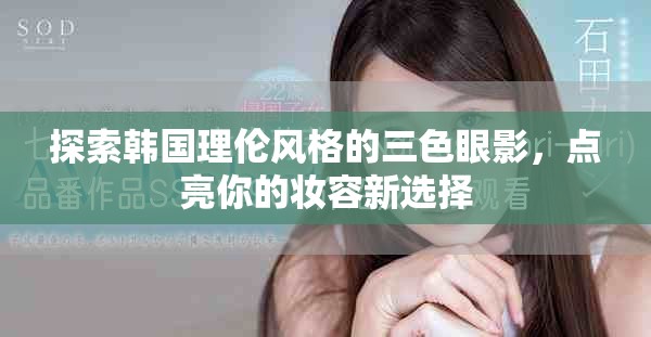 探索韩国理伦风格的三色眼影，点亮你的妆容新选择