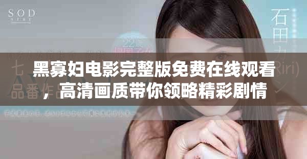 黑寡妇电影完整版免费在线观看，高清画质带你领略精彩剧情