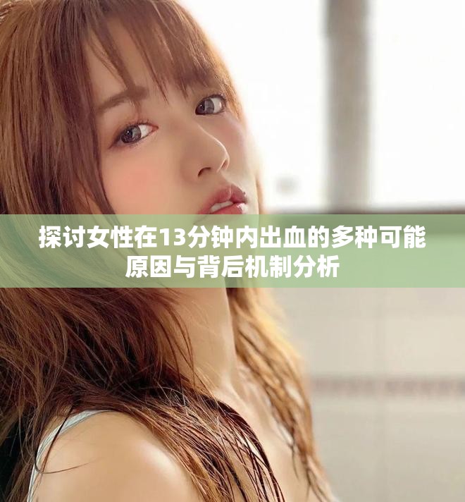 探讨女性在13分钟内出血的多种可能原因与背后机制分析