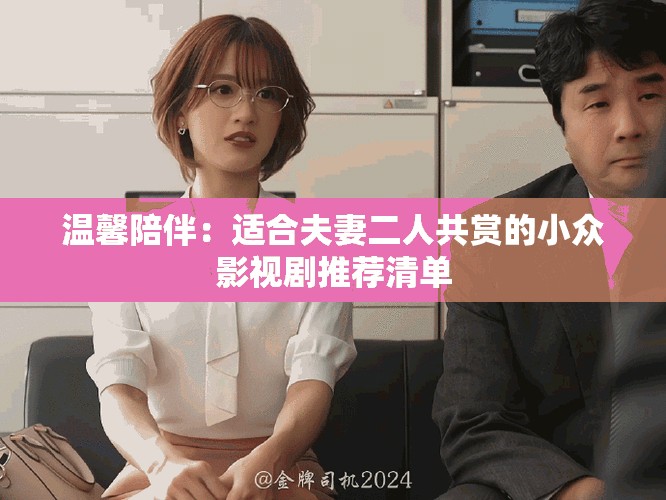温馨陪伴：适合夫妻二人共赏的小众影视剧推荐清单