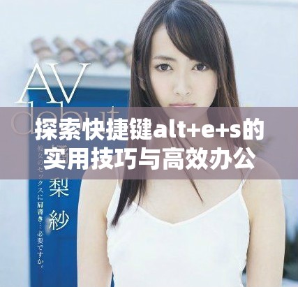 探索快捷键alt+e+s的实用技巧与高效办公方法