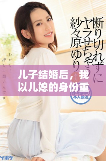 儿子结婚后，我以儿媳的身份重返家庭生活探秘
