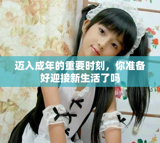 迈入成年的重要时刻，你准备好迎接新生活了吗