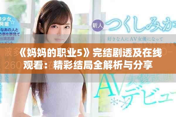 《妈妈的职业5》完结剧透及在线观看：精彩结局全解析与分享