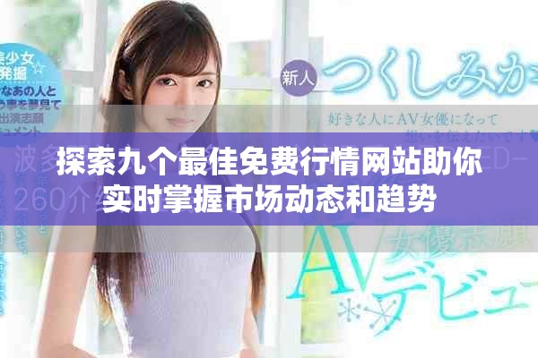 探索九个最佳免费行情网站助你实时掌握市场动态和趋势