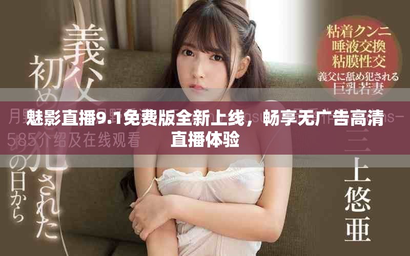 魅影直播9.1免费版全新上线，畅享无广告高清直播体验