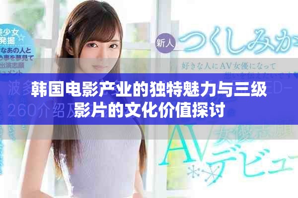韩国电影产业的独特魅力与三级影片的文化价值探讨