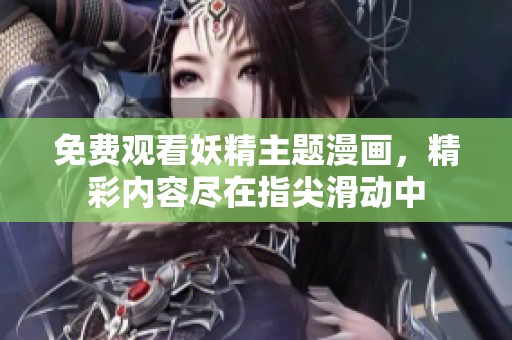 免费观看妖精主题漫画，精彩内容尽在指尖滑动中