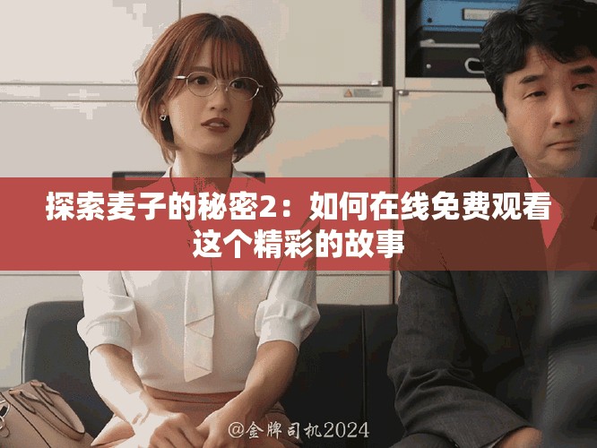 探索麦子的秘密2：如何在线免费观看这个精彩的故事