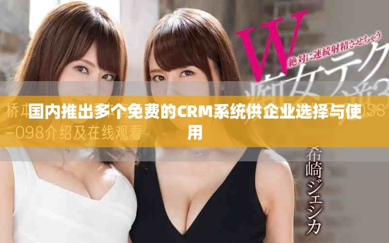 国内推出多个免费的CRM系统供企业选择与使用