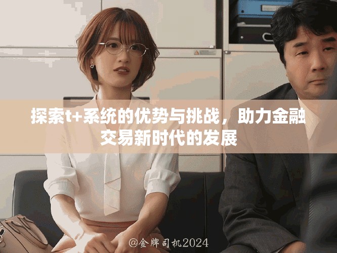 探索t+系统的优势与挑战，助力金融交易新时代的发展
