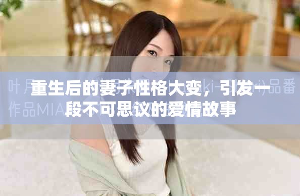 重生后的妻子性格大变，引发一段不可思议的爱情故事