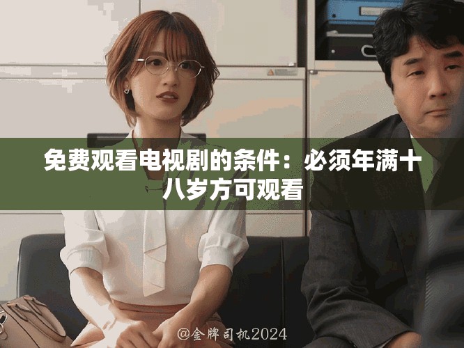 免费观看电视剧的条件：必须年满十八岁方可观看