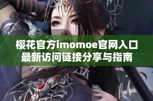 樱花官方imomoe官网入口最新访问链接分享与指南