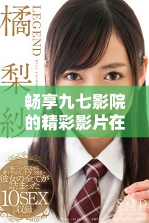 畅享九七影院的精彩影片在线免费观看，随时随地享受影视盛宴