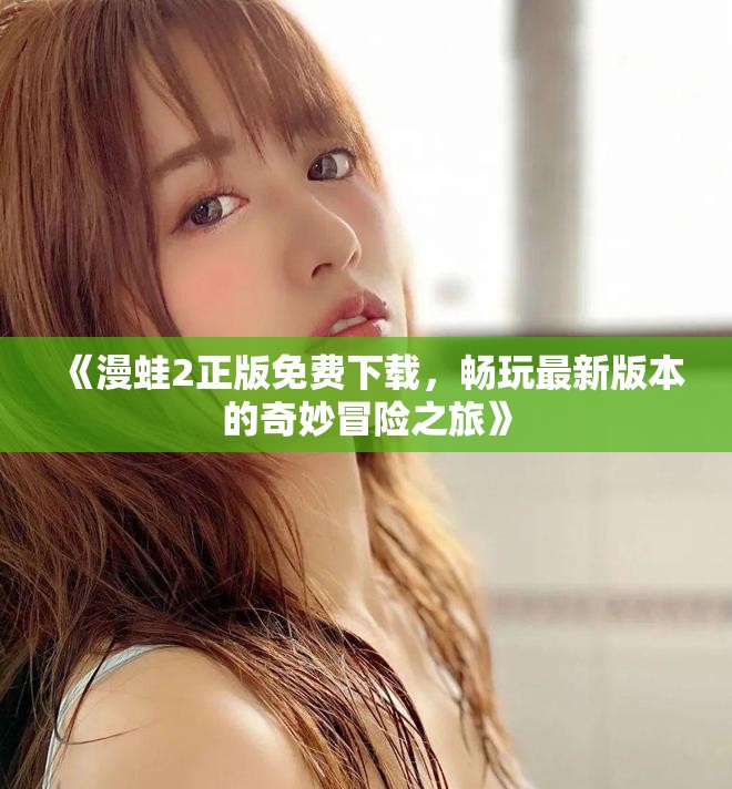 《漫蛙2正版免费下载，畅玩最新版本的奇妙冒险之旅》