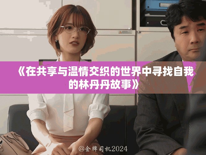 《在共享与温情交织的世界中寻找自我的林丹丹故事》