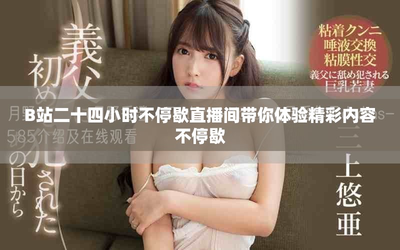 B站二十四小时不停歇直播间带你体验精彩内容不停歇