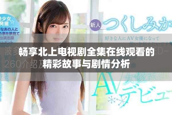 畅享北上电视剧全集在线观看的精彩故事与剧情分析