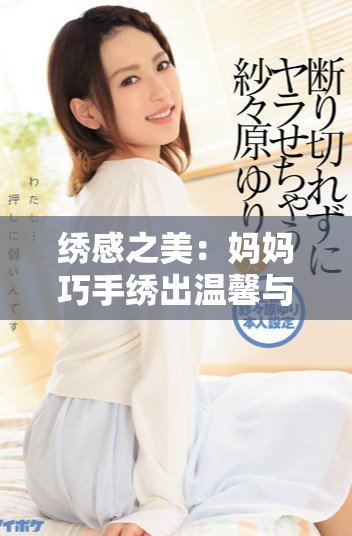 绣感之美：妈妈巧手绣出温馨与爱的七重奏