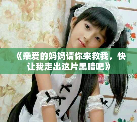 《亲爱的妈妈请你来救我，快让我走出这片黑暗吧》