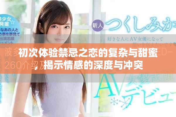 初次体验禁忌之恋的复杂与甜蜜，揭示情感的深度与冲突