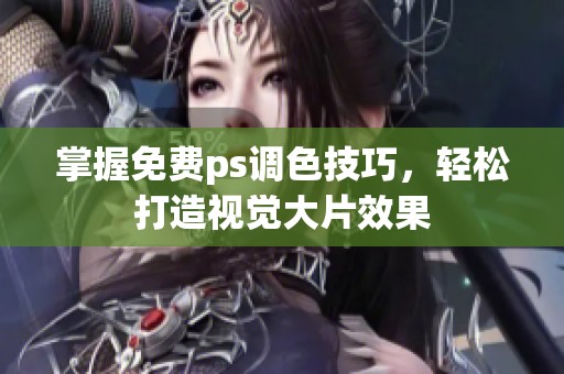 掌握免费ps调色技巧，轻松打造视觉大片效果
