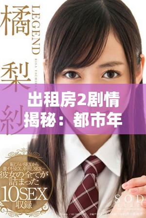 出租房2剧情揭秘：都市年轻人的生活与梦想交织的故事探索