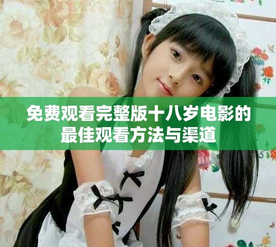 免费观看完整版十八岁电影的最佳观看方法与渠道