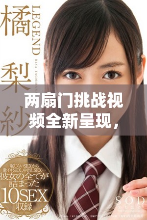 两扇门挑战视频全新呈现，带你探秘刺激体验与欢乐瞬间