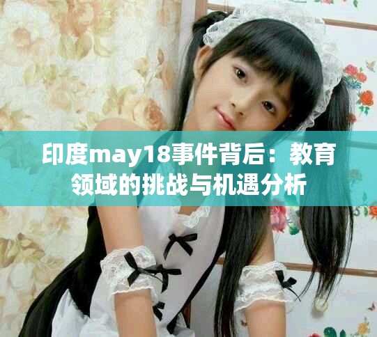 印度may18事件背后：教育领域的挑战与机遇分析