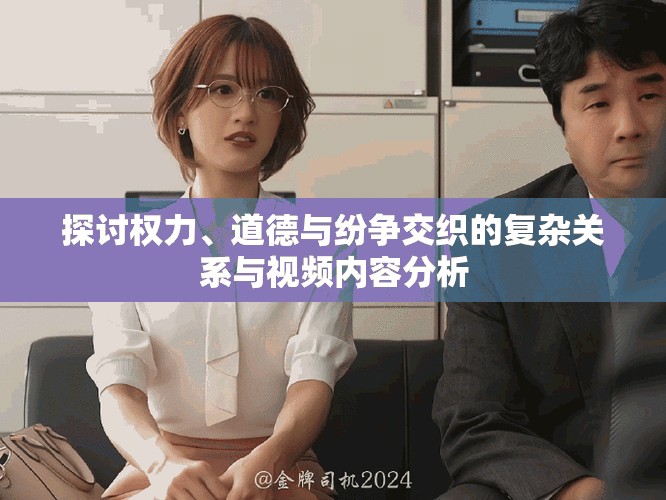 探讨权力、道德与纷争交织的复杂关系与视频内容分析