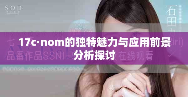 17c·nom的独特魅力与应用前景分析探讨