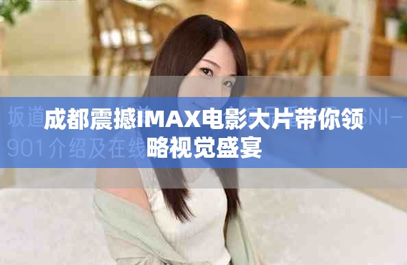 成都震撼IMAX电影大片带你领略视觉盛宴
